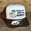 ALRIGHT, WHO SHIT MY PANTS?